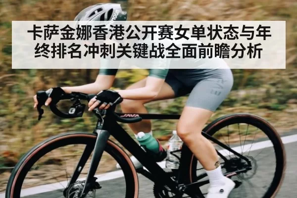 卡萨金娜香港公开赛女单状态与年终排名冲刺关键战全面前瞻分析